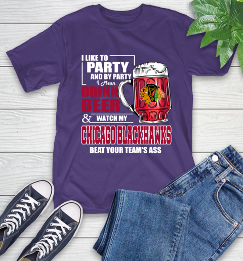 NHL I Like To Party And By Party I Mean Drink Beer And Watch My Chicago Blackhawks Beat Your Team's Ass Hockey T-Shirt 5