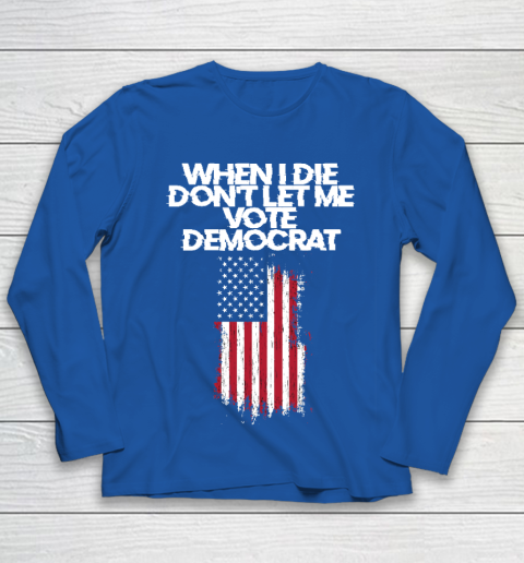 When I Die Don't Let Me Vote Democrat Funny Vote Democrat Youth Long Sleeve 7
