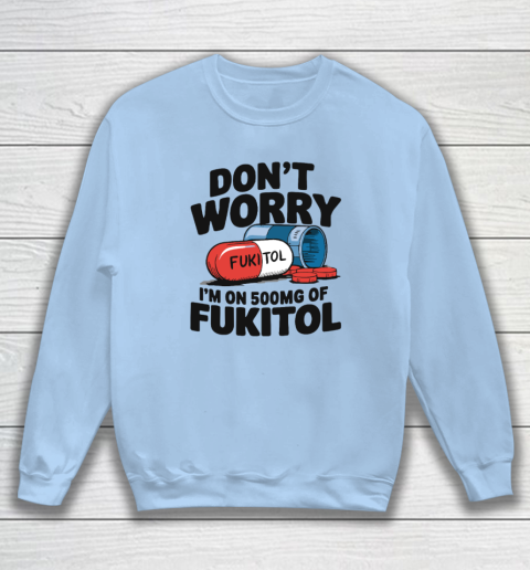 Don't Worry I'm On 500mg Of Fukitol Sweatshirt 4