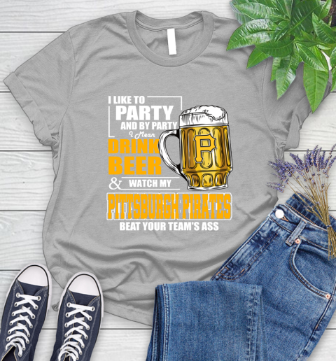 MLB I Like To Party And By Party I Mean Drink Beer And Watch My Pittsburgh Pirates Beat Your Team's Ass Baseball Women's T-Shirt 5