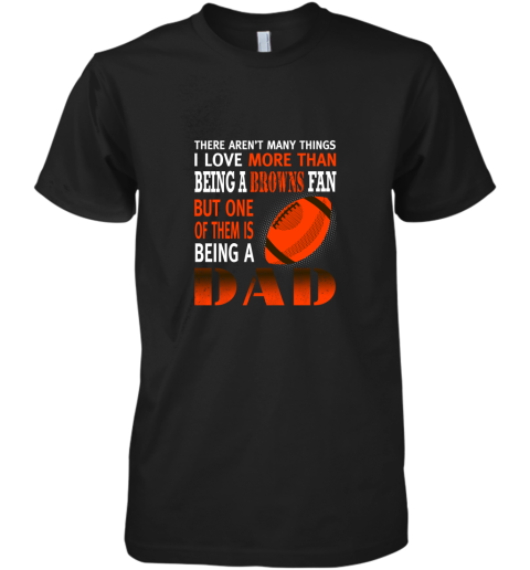 I Love More Than Being A Browns Fan Being A Dad Football Premium Men's T-Shirt