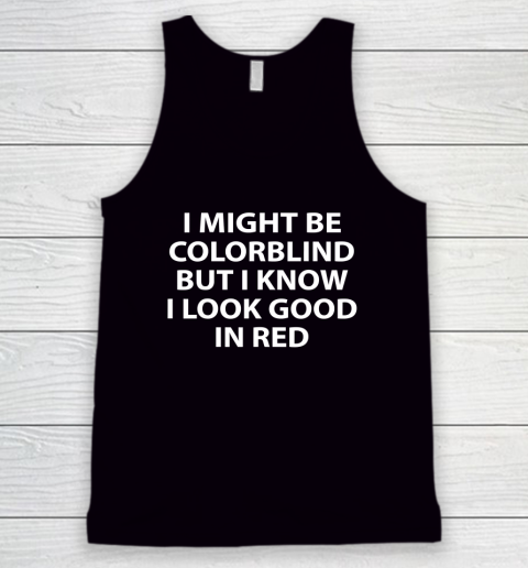 I Might Be Colorblind But I Know I Look Good In Red Tank Top