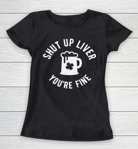 Beer Lover Funny Shirt St Patrick's Day  Shut Up Liver You're Fine  Beer Drinking Women's T-Shirt