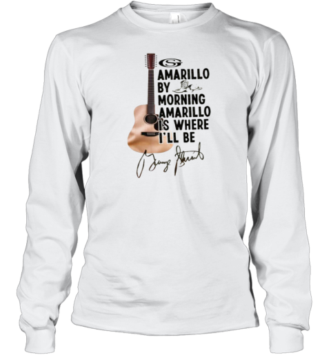 George Strait Amarillo By Morning Amarillo Is Where I'll Be Signature Long Sleeve T-Shirt