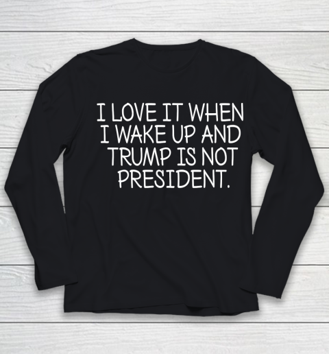 I Love It When I Wake Up and Trump Is Not President  Biden Lover Youth Long Sleeve