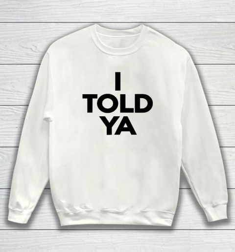 I Told Ya  Tennis  I Told You Sweatshirt