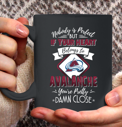 NHL Hockey Colorado Avalanche Nobody Is Perfect But If Your Heart Belongs To Avalanche You're Pretty Damn Close Shirt Ceramic Mug 15oz