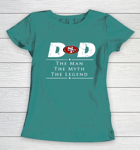 San Francisco 49ers NFL Football Dad The Man The Myth The Legend Women's T-Shirt 10