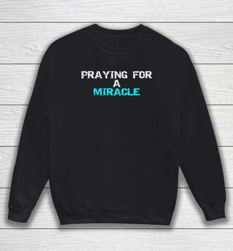 Praying For A Miracle Sweatshirt