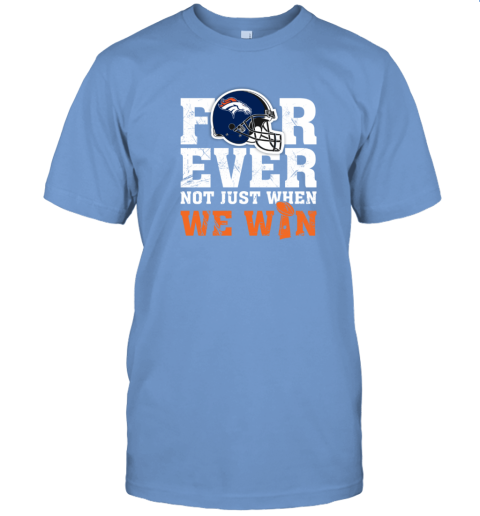 NFL Forever Denver Broncos Not Just When We Win T-Shirt - Rookbrand