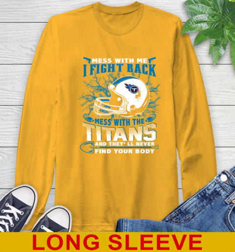 NFL Football Tennessee Titans Mess With Me I Fight Back Mess With My Team And They'll Never Find Your Body Shirt Long Sleeve T-Shirt 2