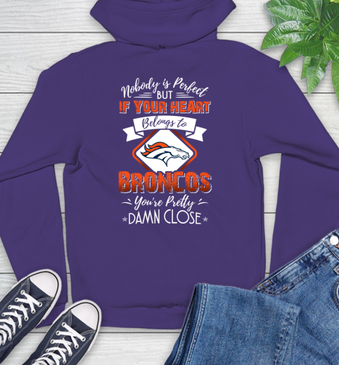 NFL Football Denver Broncos Nobody Is Perfect But If Your Heart Belongs To Broncos You're Pretty Damn Close Shirt Hoodie 5