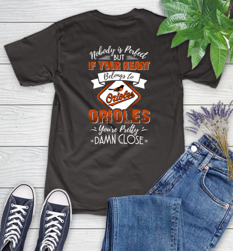 MLB Baseball Baltimore Orioles Nobody Is Perfect But If Your Heart Belongs To Orioles You're Pretty Damn Close Shirt Women's T-Shirt 9