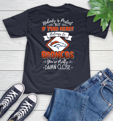 NFL Football Denver Broncos Nobody Is Perfect But If Your Heart Belongs To Broncos You're Pretty Damn Close Shirt V-Neck T-Shirt 2