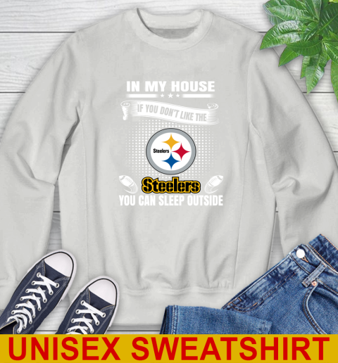 Pittsburgh Steelers NFL Football In My House If You Don't Like The  Steelers You Can Sleep Outside Shirt Sweatshirt 5
