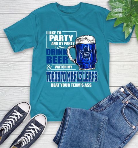 NHL I Like To Party And By Party I Mean Drink Beer And Watch My Toronto Maple Leafs Beat Your Team's Ass Hockey T-Shirt 9