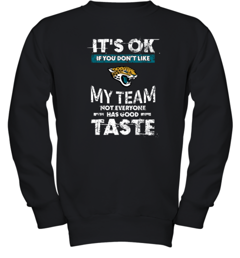 Jacksonville Jaguars Nfl Football Its Ok If You Dont Like My Team Not Everyone Has Good Taste Youth Sweatshirt