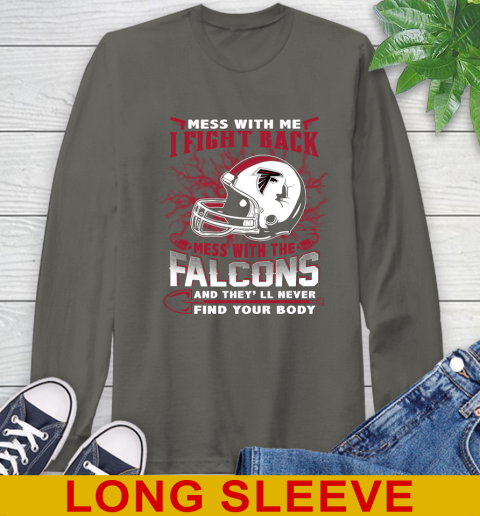 NFL Football Atlanta Falcons Mess With Me I Fight Back Mess With My Team And They'll Never Find Your Body Shirt Long Sleeve T-Shirt 10