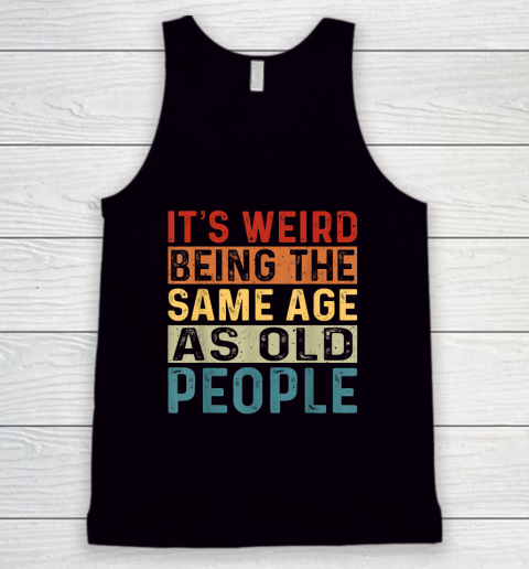 It's Weird Being The Same Age As Old People Retro Sarcastic Tank Top