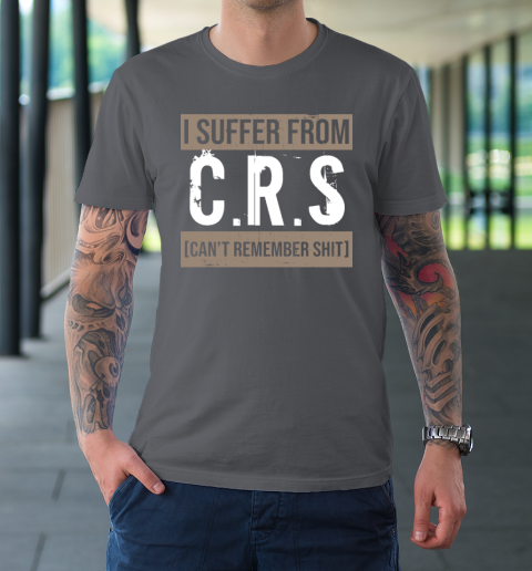 I Suffer from CRS Can't Remember Shit Funny Sarcastic Humor T-Shirt 6
