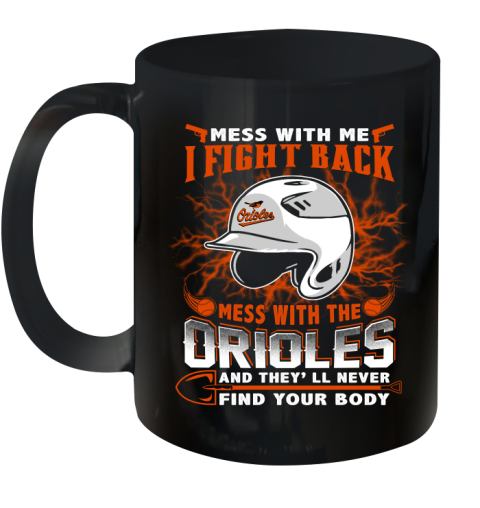 MLB Baseball Baltimore Orioles Mess With Me I Fight Back Mess With My Team And They'll Never Find Your Body Shirt Ceramic Mug 11oz