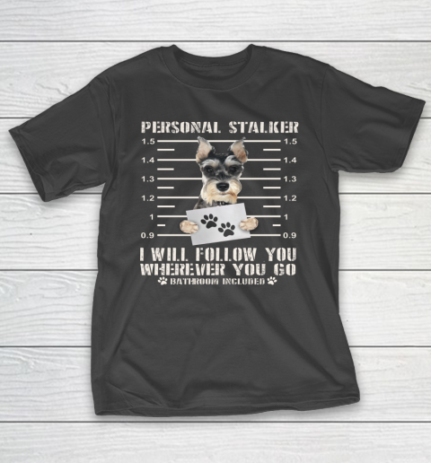 Personal Stalker I Will Follow You Schnauzer Dog Lover Funny T-Shirt