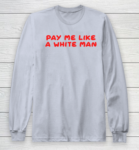 Pay me like a white man shirt Long Sleeve T-Shirt