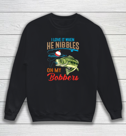 I Love It When He Nibbles On My Bobbers Funny Bass Fishing Sweatshirt