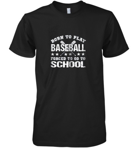 Born To Play Baseball Forced To Go To School Premium Men's T-Shirt