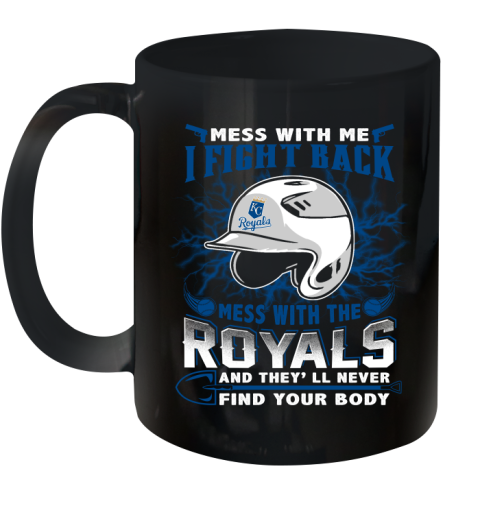 MLB Baseball Kansas City Royals Mess With Me I Fight Back Mess With My Team And They'll Never Find Your Body Shirt Ceramic Mug 11oz