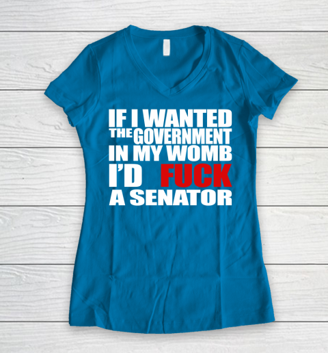 If I Wanted The Government In My Womb I'd Fuck A Senator Women's V-Neck T-Shirt 5