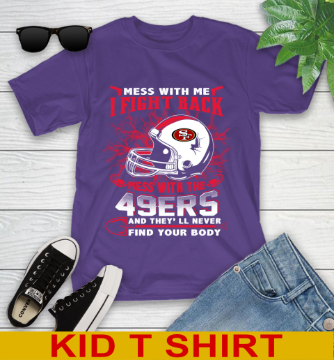 NFL Football San Francisco 49ers Mess With Me I Fight Back Mess With My Team And They'll Never Find Your Body Shirt Youth T-Shirt 3