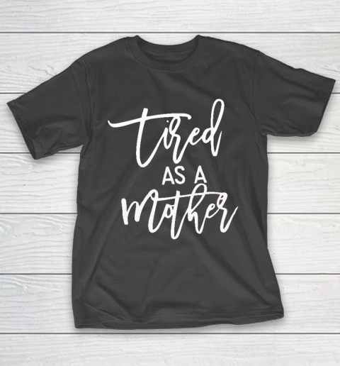 Tired As A Mother Shirt Tired As A Mother Mother's Day T-Shirt