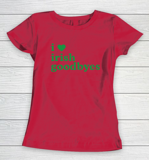 St Patricks Day I Love Irish Goodbyes I Heart Irish Goodbyes Women's T-Shirt 6