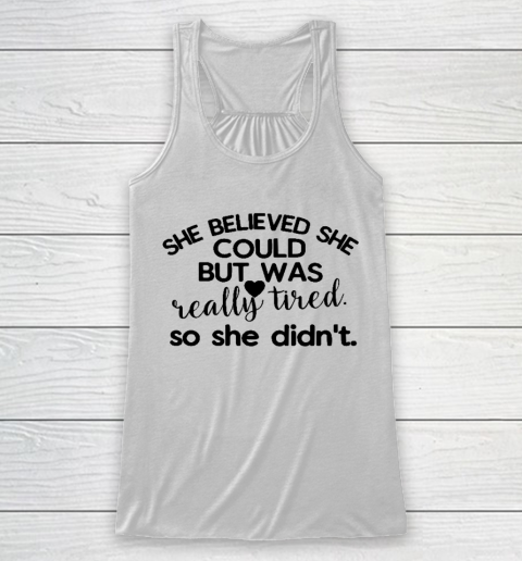 SHE BELIEVED SHE COULD BUT WAS REALLY TIRED SO SHE DIDN'T  Funny women Quote Mother's Day Gift Racerback Tank