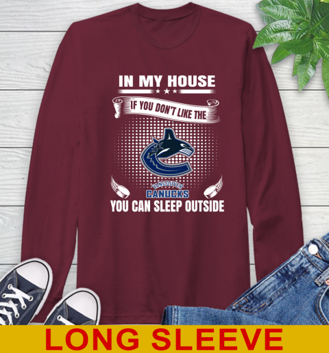 Vancouver Canucks NHL Hockey In My House If You Don't Like The Canucks You Can Sleep Outside Shirt Long Sleeve T-Shirt 7