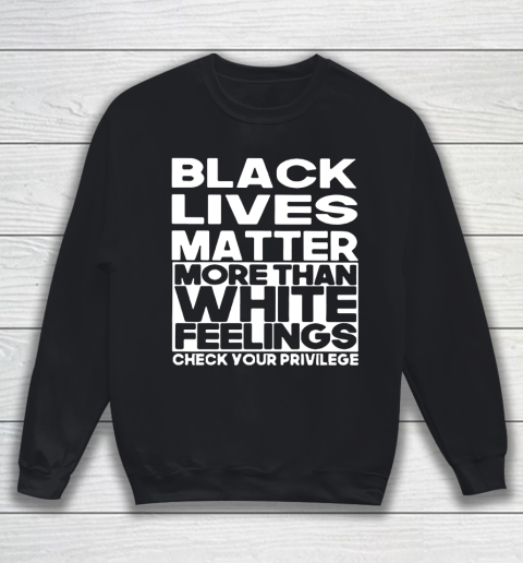 Black Lives Matter More Than White Feelings Check Your Privilege Sweatshirt