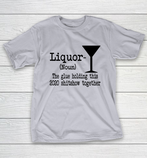 Liquor The Glues Holding This 2020 Shitshow Together Humor T-Shirt 4