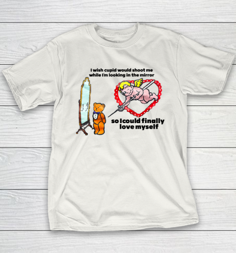 I Wish Cupid Would Shoot Me While I'm Looking In The Mirror Youth T-Shirt