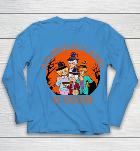 Golden Girls Tshirt In the world full of witch be Golden girls Halloween Youth Long Sleeve 5