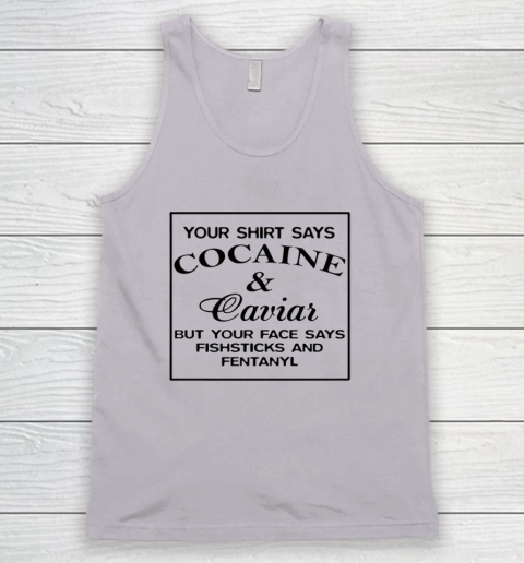 Your Shirt Says Cocaine And Caviar Shirt But Your Face Says Fishsticks And Fentanyl Tank Top 2