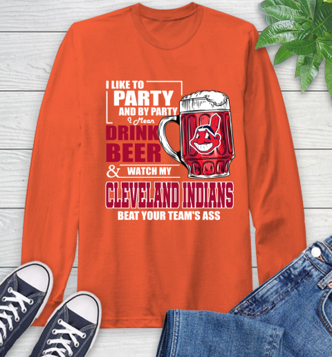 MLB I Like To Party And By Party I Mean Drink Beer And Watch My Cleveland Indians Beat Your Team's Ass Baseball Long Sleeve T-Shirt 4