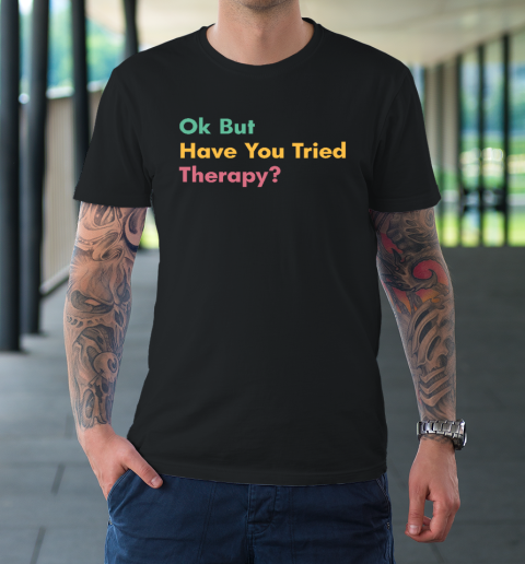 Ok But Have You Tried Therapy T-Shirt
