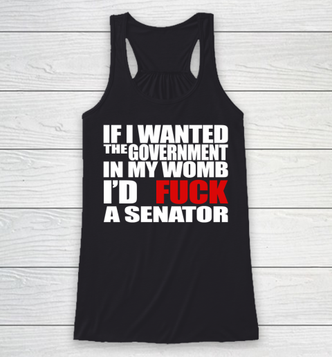 If I Wanted The Government In My Womb I'd Fuck A Senator Racerback Tank