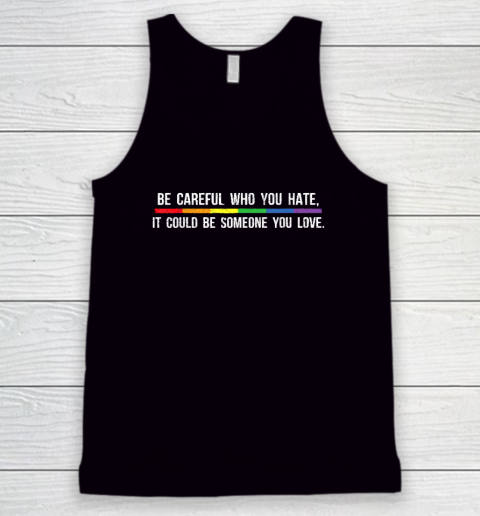 Be Careful Who You Hate It Could Be Someone You Love Tank Top