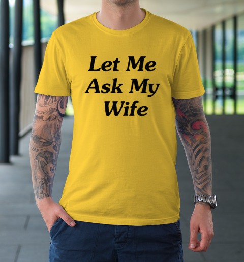 Let Me Ask My Wife T-Shirt 4
