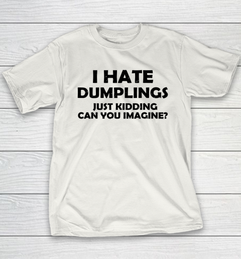 I Hate Dumplings Just Kidding Can You Imagine Funny Youth T-Shirt