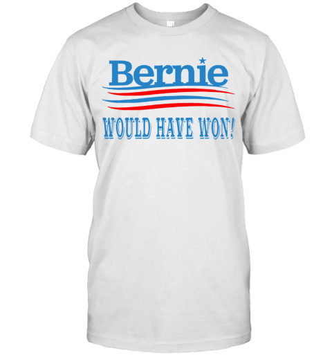 Bernie Would Have Won T-Shirt