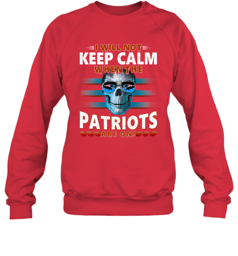 NFL I Will Not Keep Calm When The New England Patriots Are On Skull Football Sports 0JtqTrZHqqD sweatshirt 35 95 151514 front red