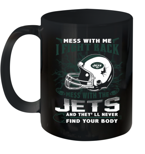 NFL Football New York Jets Mess With Me I Fight Back Mess With My Team And They'll Never Find Your Body Shirt Ceramic Mug 11oz